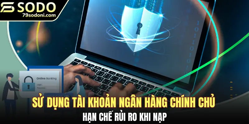 Sử dụng tài khoản ngân hàng chính chủ hạn chế rủi ro khi nạp