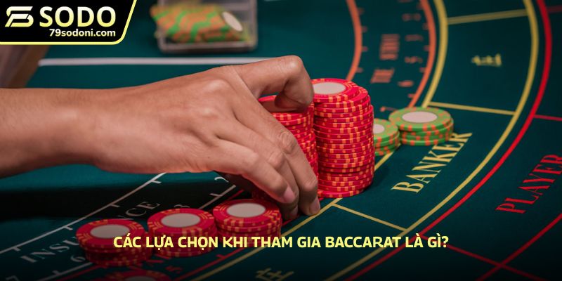 Các lựa chọn khi tham gia Baccarat là gì?